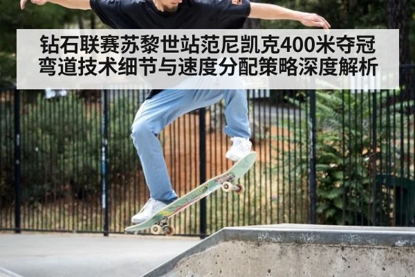 钻石联赛苏黎世站范尼凯克400米夺冠 弯道技术细节与速度分配策略深度解析