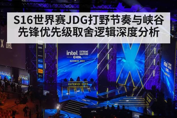 S16世界赛JDG打野节奏与峡谷先锋优先级取舍逻辑深度分析