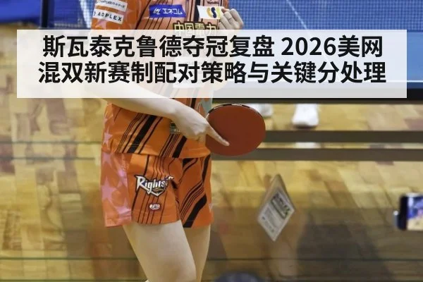 斯瓦泰克鲁德夺冠复盘 2026美网混双新赛制配对策略与关键分处理