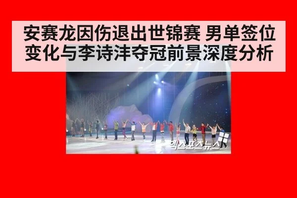 安赛龙因伤退出世锦赛 男单签位变化与李诗沣夺冠前景深度分析